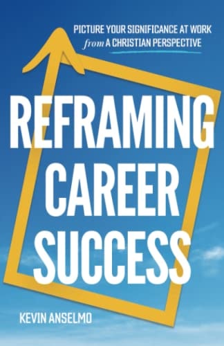Reframing Career Success Picture Your Significance at Work from a Christian Perspective