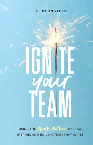 Ignite Your Team Using the SPARK Method to Lead, Inspire, and Build a Team that Cares