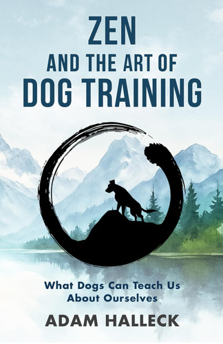 Zen and the Art of Dog Training - What Dogs Can Teach Us About Ourselves