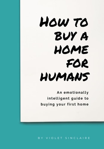 How to Buy a Home for Humans An Emotionally Intelligent Guide to Buying Your First Home
