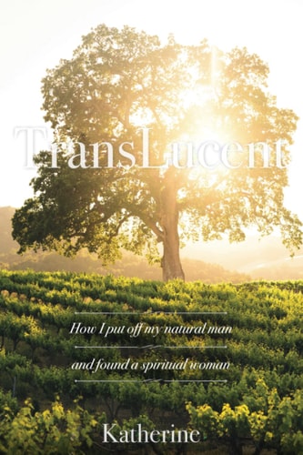 TransLucent How I Put Off My Natural Man and Discovered a Spiritual Woman