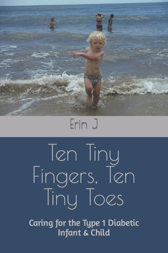 Ten Tiny Fingers, Ten Tiny Toes Caring for the Type 1 Diabetic Infant & Child