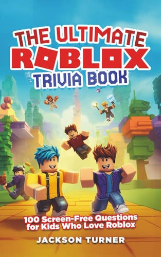 The Ultimate Roblox Trivia Book 100 Screen-Free Questions for Kid Who Love Roblox