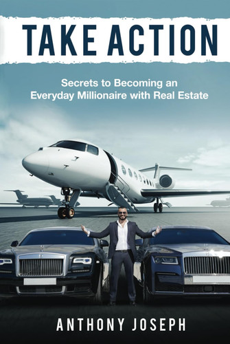 Take Action: Secrets to Becoming an Everyday Millionaire with Real Estate