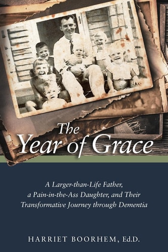 The Year of Grace A Larger-Than-Life Father, a Pain-In-the-Ass Daughter, and Their Transformative Journey Through Dementia