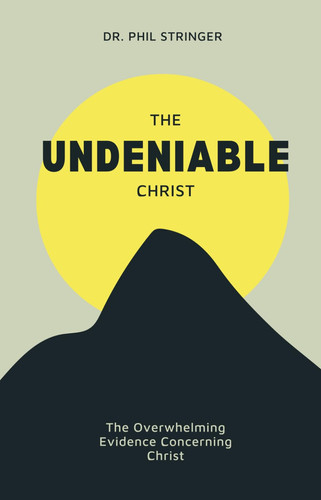 The Undeniable Christ: The Overwhelming Evidence Concerning Christ