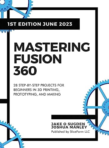 Mastering Fusion 360 28 Step-By-Step Projects for Beginners in 3D Printing, Prototyping, and Making