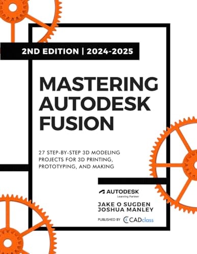 Mastering Autodesk Fusion 360: 27 Step-By-Step Projects for Beginners in 3D Printing, Prototyping, and Making