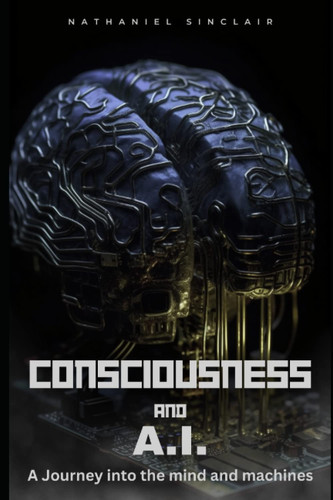 Consciousness and A.I. A Journey Into the Mind and Machines