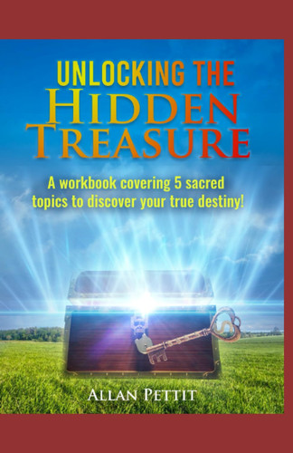 Unlocking the Hidden Treasure A Workbook Covering 5 Sacred Topics to Discover You True Destiny!