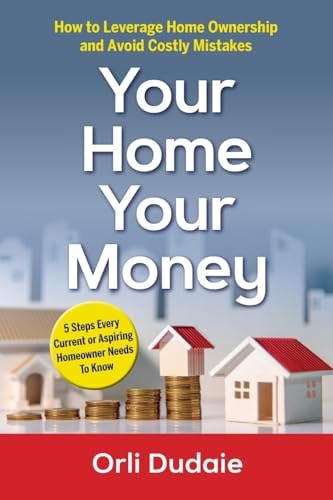 Your Home, Your Money How to Leverage Home Ownership and Avoid Costly Mistakes
