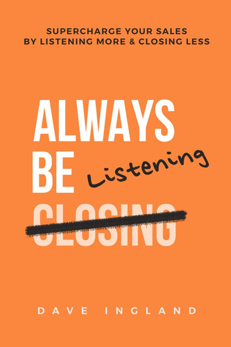 Always Be Listening Supercharge Your Sales By Listening More & Closing Less