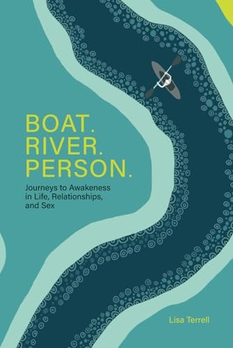 Boat. River. Person. Journeys to Awakeness in Life, Relationships, and Sex