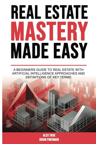 Real Estate Mastery Made Easy: A beginners guide to real estate with artificial intelligence approaches and definitions of key terms. (Real Estate and Financial Mastery Made Easy)