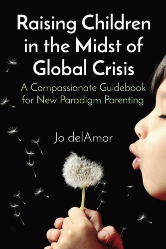 Raising Children in the Midst of Global Crisis A Compassionate Guidebook for New Paradigm Parenting