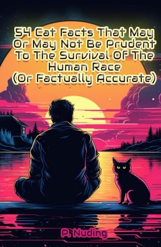54 Cat Facts That May Or May Not Be Prudent To The Survival Of The Human Race: (Or Factually Accurate)
