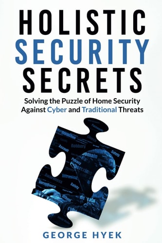 Holistic Security Secrets: Solving the Puzzle of Home Security Against Cyber and Traditional Threats