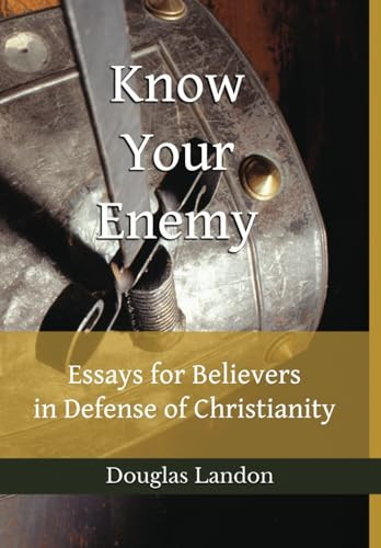 Know Your Enemy: Essays For Believers in Defense of Christianity