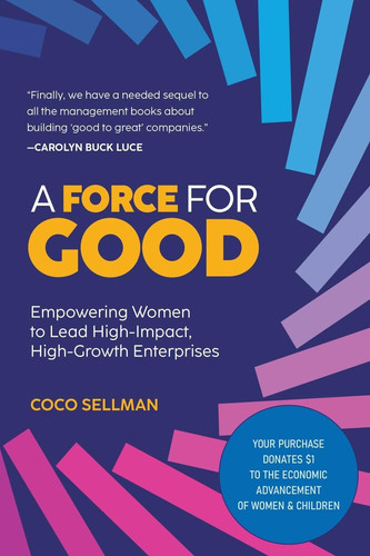 A Force for Good Empowering Visionary Women to Lead High-Impact, High-Growth Enterprises
