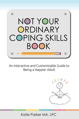 Not Your Ordinary Coping Skills Book An Interactive and Customizable Guide to Being a Happier Adult