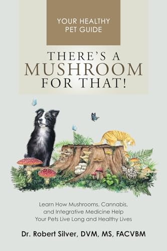 There's a Mushroom for That! Learn How Mushrooms, Cannabis, and Integrative Medicine Help Your Pets Live Long and Healthy Lives