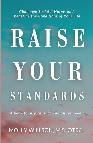 Raise Your Standards Challenge Societal Norms and Redefine the Conditions of Your Life