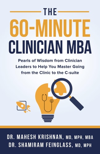 The 60-Minute Clinician MBA Pearls of Wisdom from Clinician Leaders to Help You Master Going from the Clinic to the C-suite