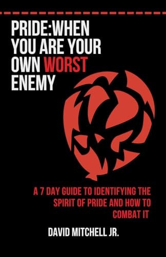 Pride: When You Are Your Own Worst Enemy A 7 Day Guide to Identifying the Spirit of Pride & How to Combat It