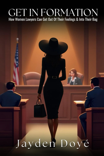 Get In Formation - How Women Lawyers Can Get Out of Their Feelings & Into Their Bag