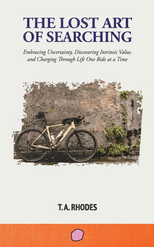 The Lost Art of Searching Embracing Uncertainty, Discovering Intrinsic Value, and Charging Through Life One Ride at a Time