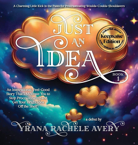 Just an Idea: Keepsake Edition; An Inspirational, Feel-Good Story That'll Motivate You to Stop Procrastinating and Get Your Bright Idea Off the Shelf!