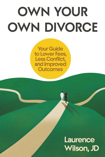 Own Your Own Divorce Your Guide to Lower Fees, Less Conflict, and Improved Outcomes