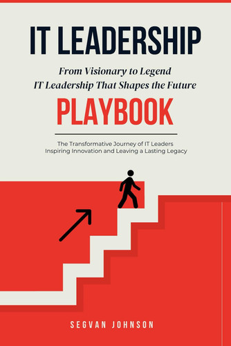 IT Leadership - From Visionary to Legend: IT Leadership That Shapes the Future