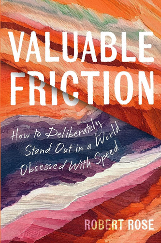 Valuable Friction - How to Deliberately Stand Out in a World Obsessed with Speed