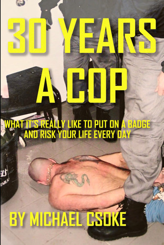 30 Years a Cop - What It's Really Like to Put on a Badge and Risk Your Life Every Day