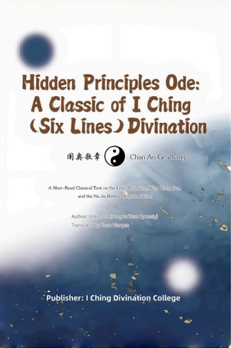 Hidden Principles Ode: A Classic of I Ching (Six Lines) Divination (Chan Ao Ge Zhang ) A Must-Read Classical Text on Six Lines Divination, Wen Wang Gua, and the Na Jia Method (English Edition)