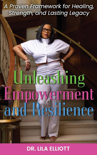 Unleashing Empowerment and Resilience: A Proven Framework for Healing, Strength, and Lasting Legacy