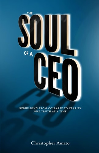 The Soul of a CEO - Rebuilding from Collapse to Clarity One Truth at a Time