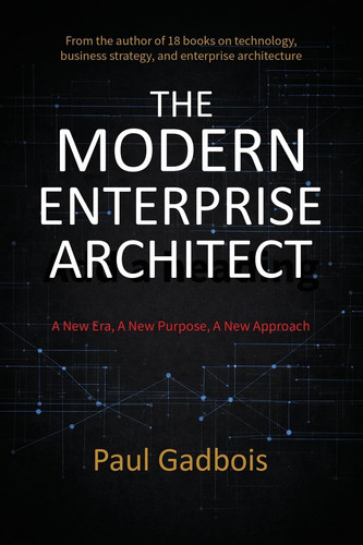 The Modern Enterprise Architect: A New Era, a New Purpose, a New Approach