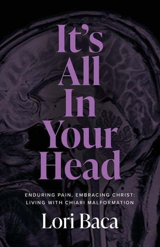 It's All in Your Head: Enduring Pain, Embracing Christ: Living with Chiari Malformation