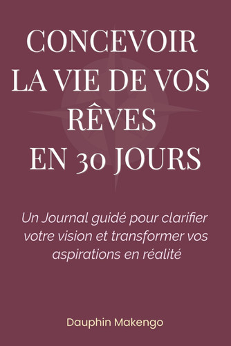 Concevoir la Vie de Vos Rêves en 30 Jours - Un Journal Guidé Pour Clarifier Votre Vision Et Transformer Vos Aspirations en Réalité