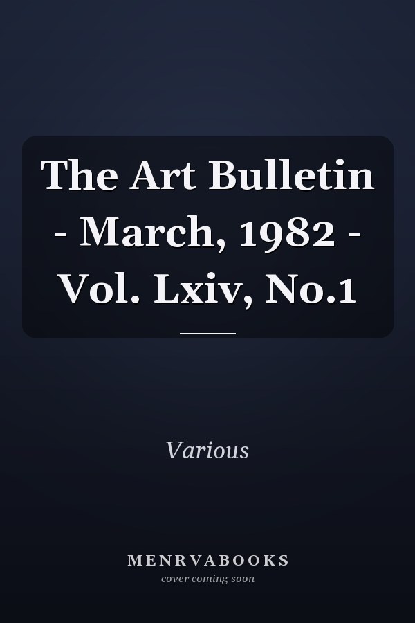 The Art Bulletin: March 1982, Vol. LXIV, No. 1