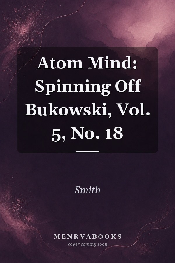 Atom Mind: Spinning Off Bukowski, Vol. 5, No. 18