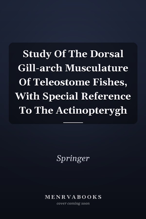Study Of The Dorsal Gill-arch Musculature Of Teleostome Fishes, With Special Reference To The Actinopterygh