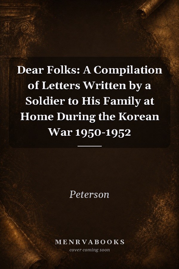 Dear Folks: A Compilation of Letters Written by a Soldier to His Family at Home During the Korean War 1950-1952