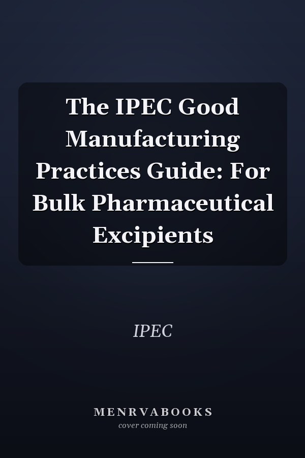 The IPEC Good Manufacturing Practices Guide: For Bulk Pharmaceutical Excipients