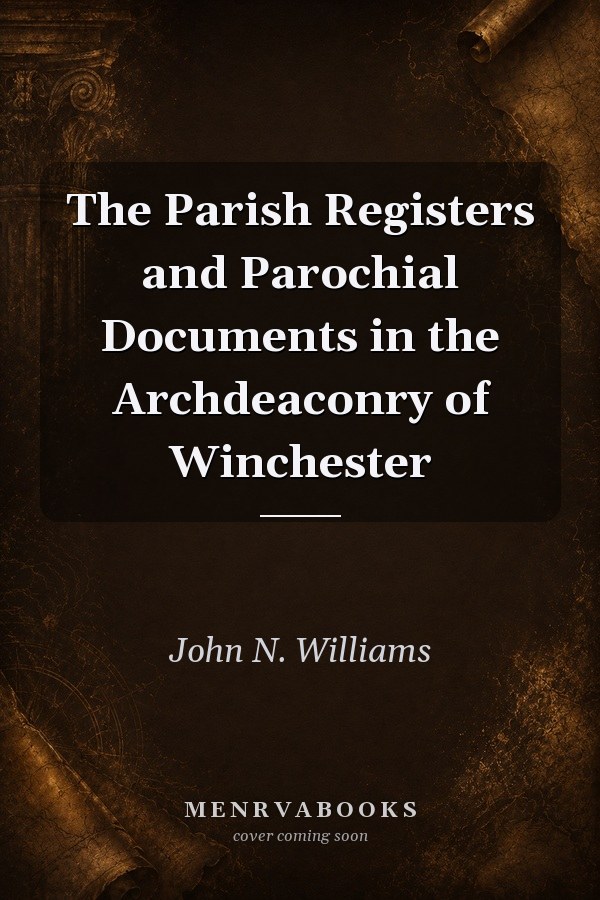 The Parish Registers and Parochial Documents in the Archdeaconry of Winchester