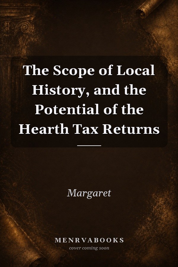 The Scope of Local History, and the Potential of the Hearth Tax Returns