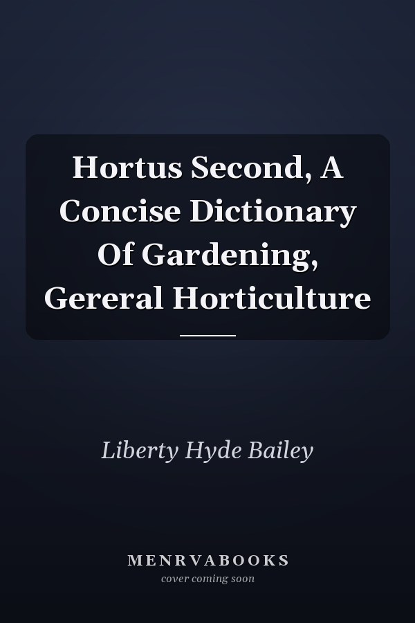 Hortus Second: A Concise Dictionary of Gardening, General Horticulture