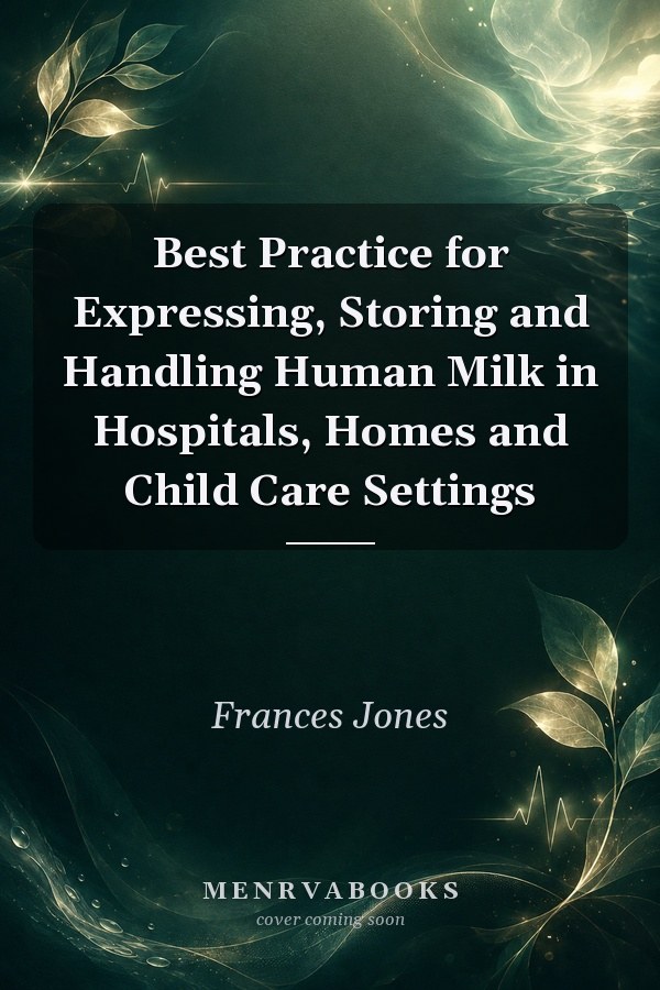 Best Practice for Expressing, Storing and Handling Human Milk in Hospitals, Homes and Child Care Settings